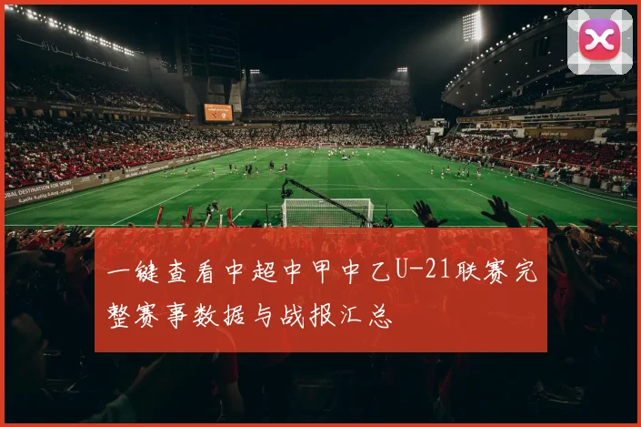 一键查看中超中甲中乙U-21联赛完整赛事数据与战报汇总