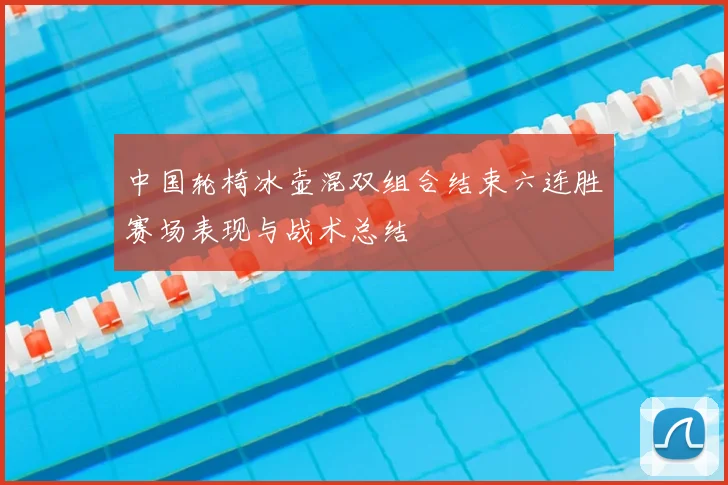 中国轮椅冰壶混双组合结束六连胜赛场表现与战术总结