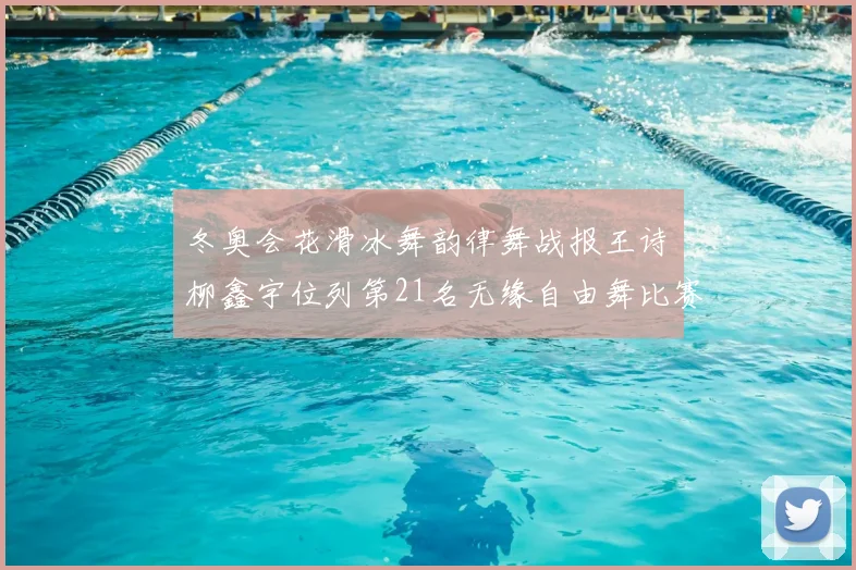 冬奥会花滑冰舞韵律舞战报王诗玥柳鑫宇位列第21名无缘自由舞比赛