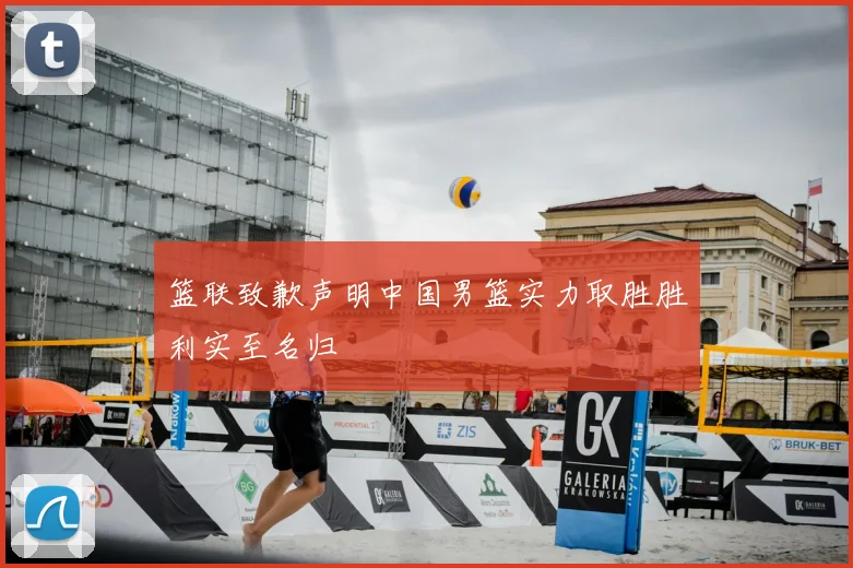 篮联致歉声明中国男篮实力取胜胜利实至名归