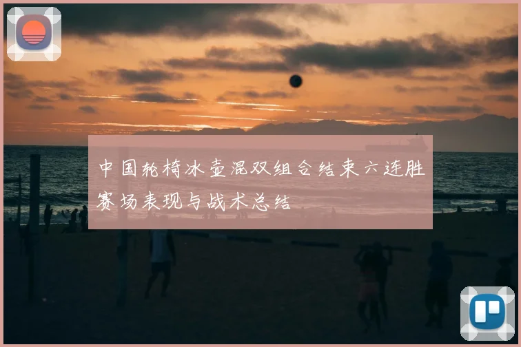 中国轮椅冰壶混双组合结束六连胜赛场表现与战术总结