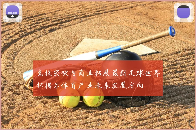 竞技突破与商业拓展最新足球世界杯揭示体育产业未来发展方向