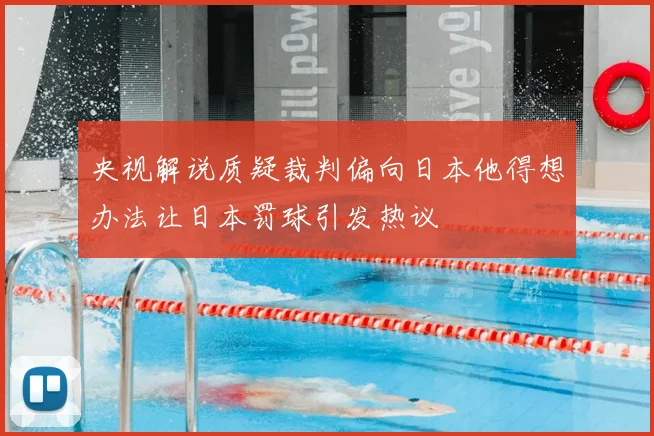 央视解说质疑裁判偏向日本他得想办法让日本罚球引发热议