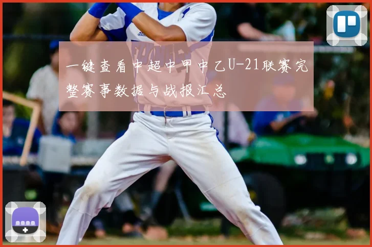 一键查看中超中甲中乙U-21联赛完整赛事数据与战报汇总