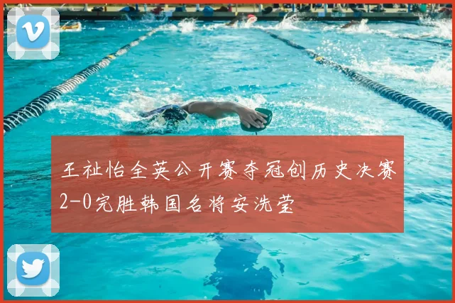 王祉怡全英公开赛夺冠创历史决赛2-0完胜韩国名将安洗莹