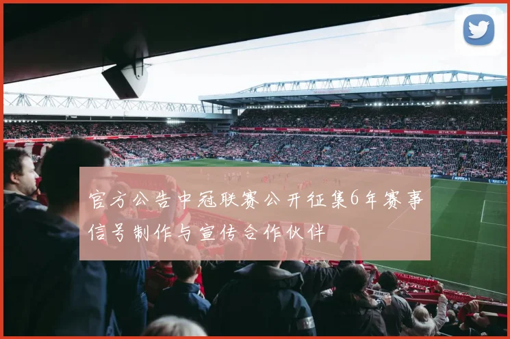 官方公告中冠联赛公开征集6年赛事信号制作与宣传合作伙伴