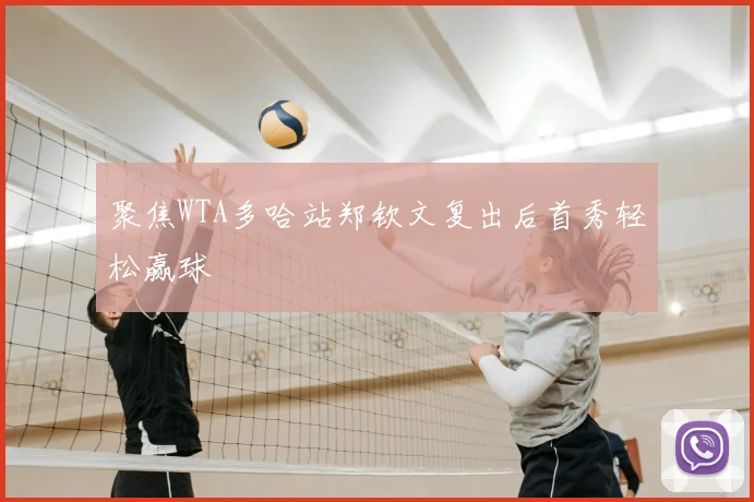 聚焦WTA多哈站郑钦文复出后首秀轻松赢球